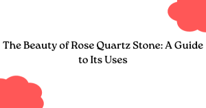 The Beauty of Rose Quartz Stone: A Guide to Its Uses The Beauty of Rose Quartz Stone: A Guide to Its Uses